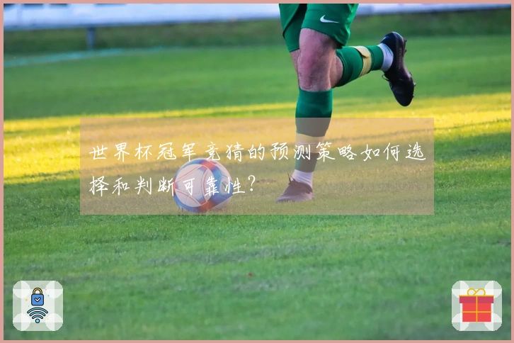 世界杯冠军竞猜的预测策略如何选择和判断可靠性？