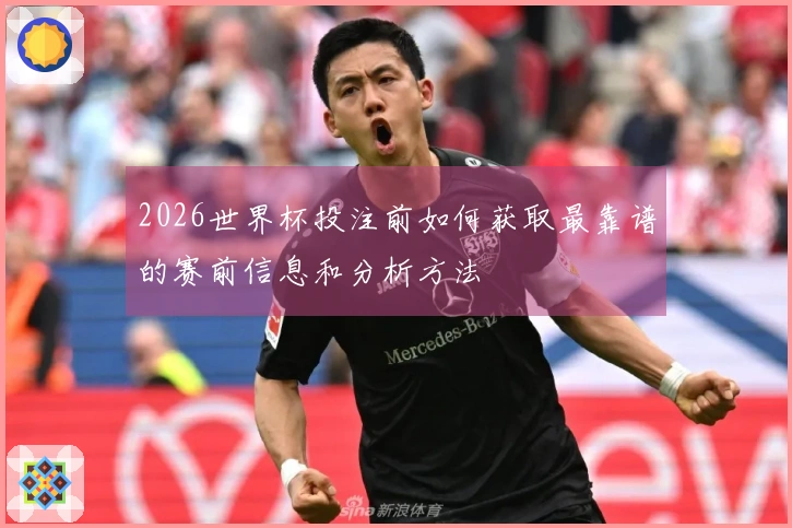 2026世界杯投注前如何获取最靠谱的赛前信息和分析方法