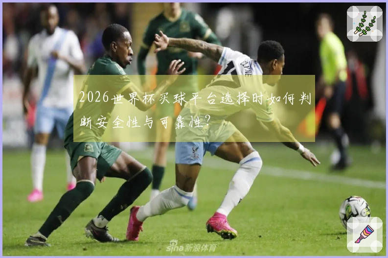 2026世界杯买球平台选择时如何判断安全性与可靠性?